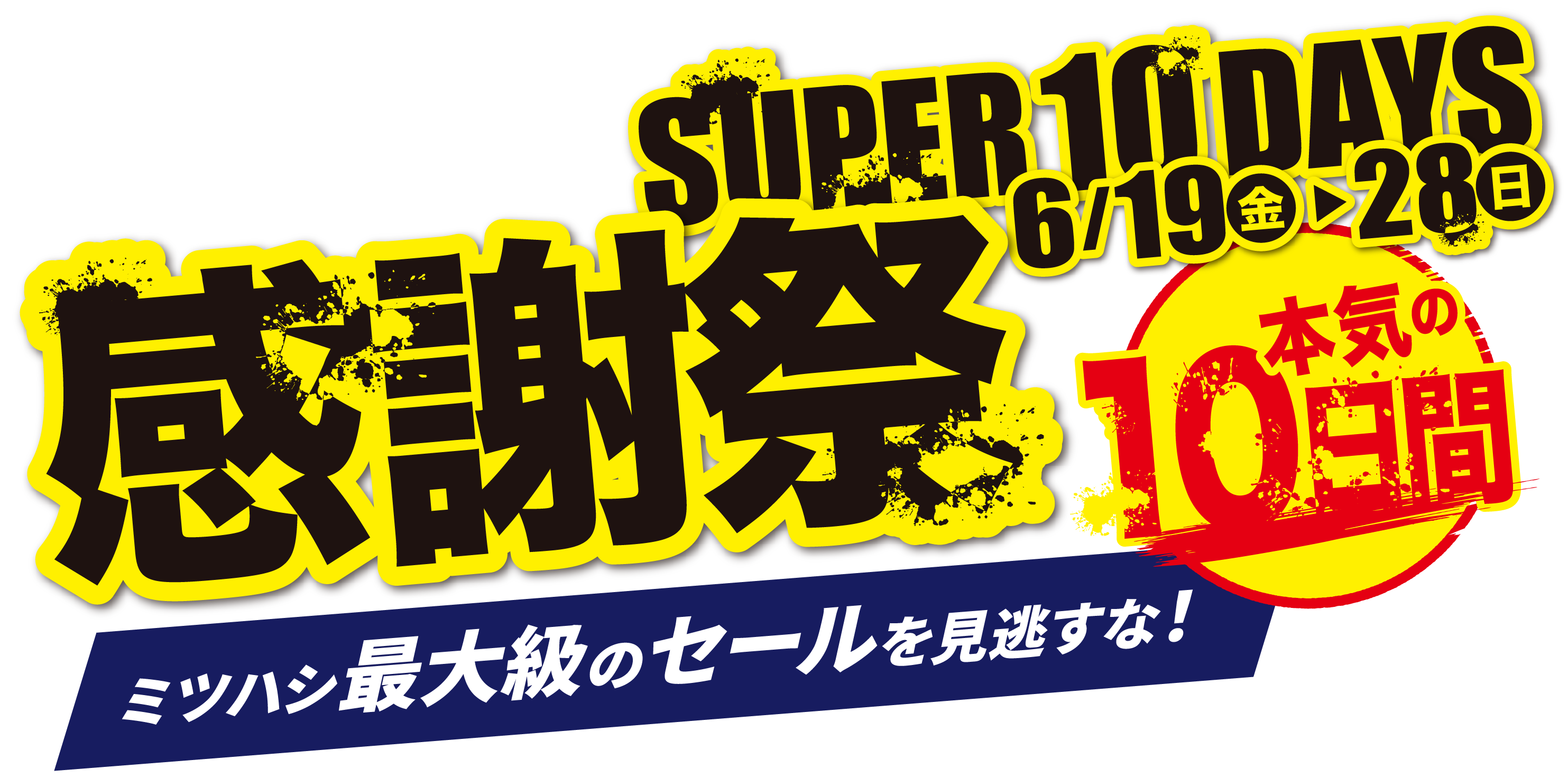 SUPER 10DAYS 感謝祭 6/19(金)〜28(日) 本気の10日間 ミツハシ最大級のセールを見逃すな！